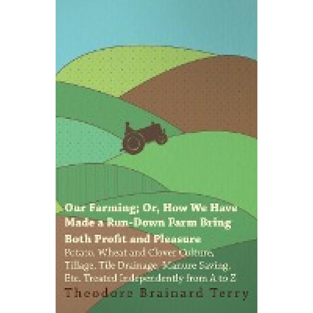 Terry, Theodore Brainard: Our Farming; Or, How We Have Made a Run-Down Farm Bring Both Profit and Pleasure - Potato, Whe