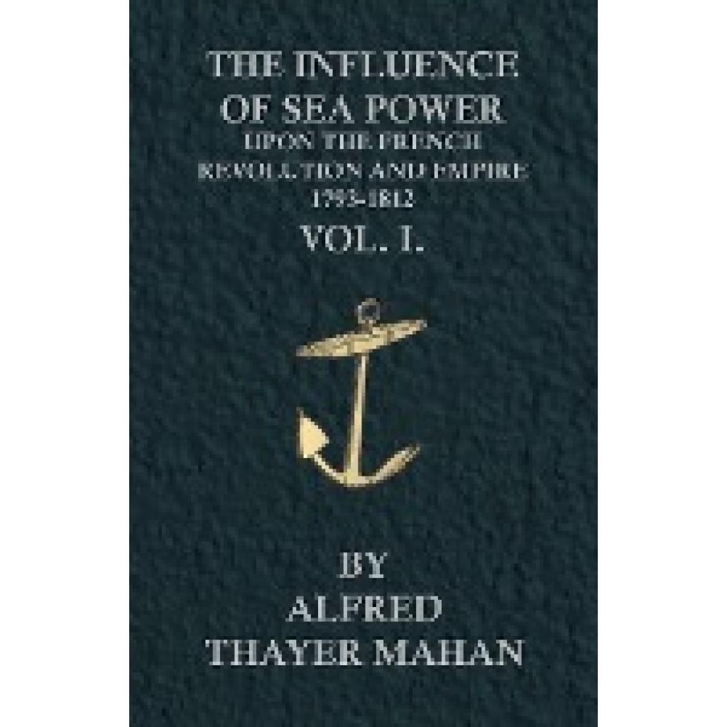Mahan, Alfred Thayer: The Influence of Sea Power Upon the French Revolution and Empire, 1793-1812 - Vol. I.