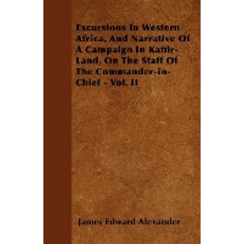 Alexander, James Edward: Excursions in Western Africa, and Narrative of a Campaign in Kaffir-Land, on the Staff of the C