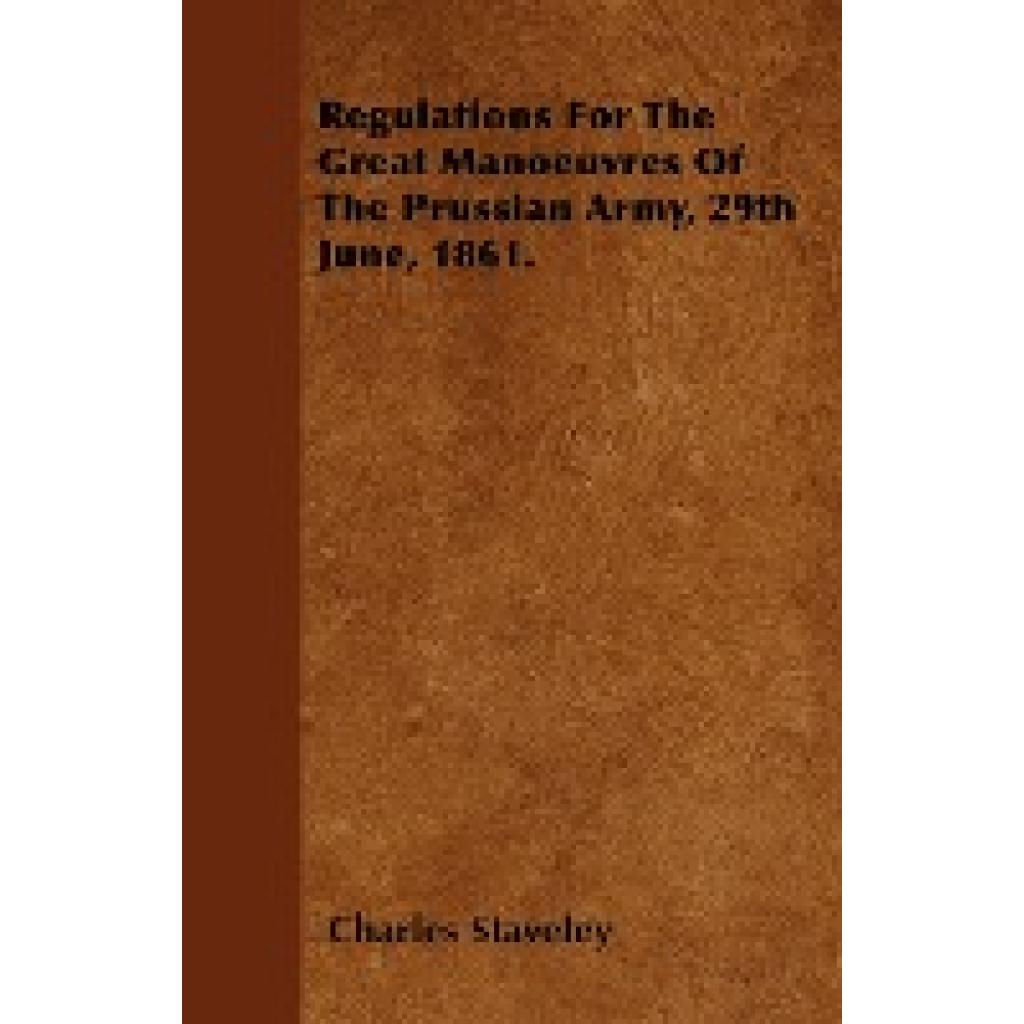 Staveley, Charles: Regulations for the Great Manoeuvres of the Prussian Army, 29th June, 1861.