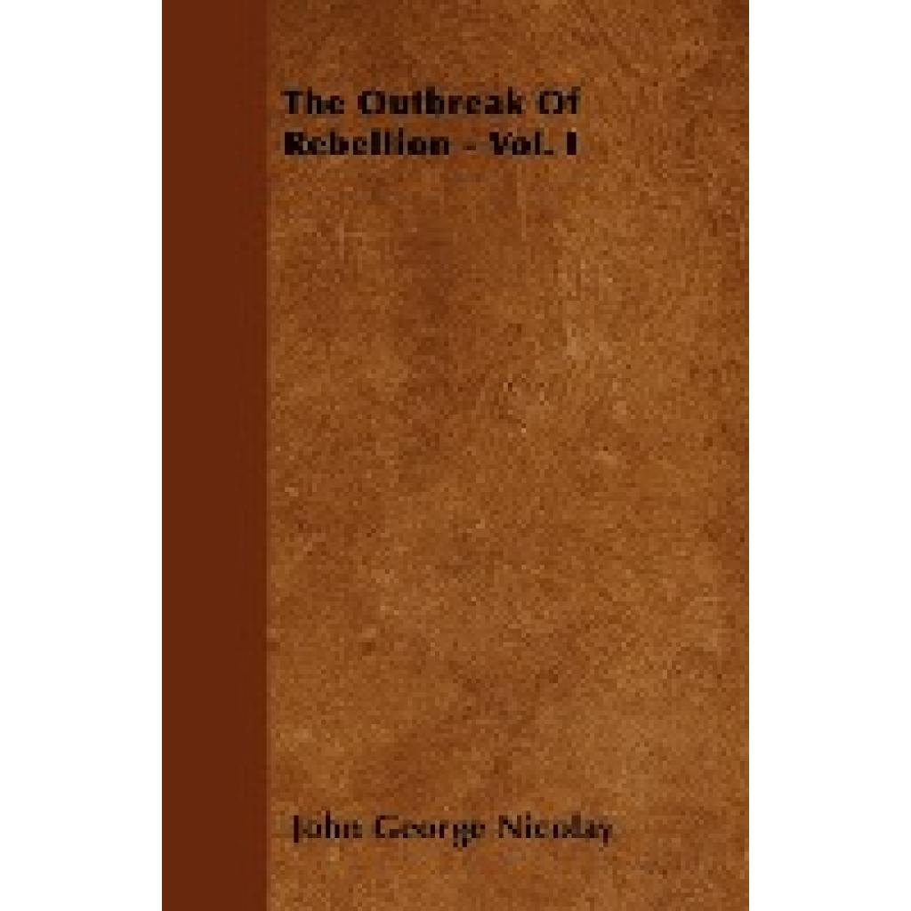 Nicolay, John George: The Outbreak of Rebellion - Vol. I