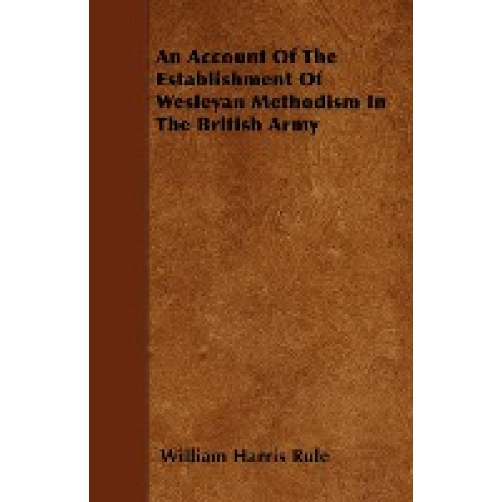 Rule, William Harris: An Account of the Establishment of Wesleyan Methodism in the British Army