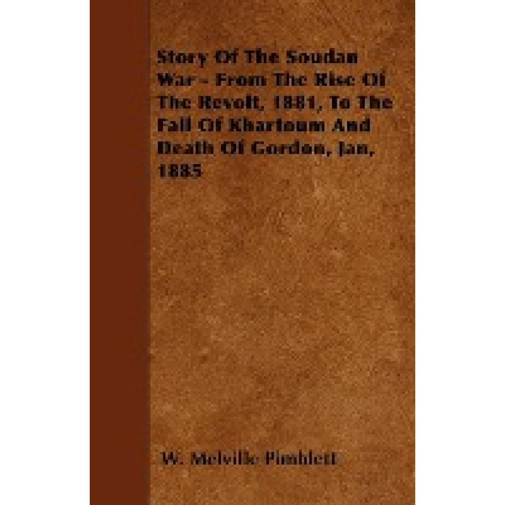 Pimblett, W. Melville: Story of the Soudan War - From the Rise of the Revolt, 1881, to the Fall of Khartoum and Death of