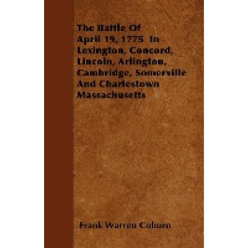 Coburn, Frank Warren: The Battle of April 19, 1775 in Lexington, Concord, Lincoln, Arlington, Cambridge, Somerville and 