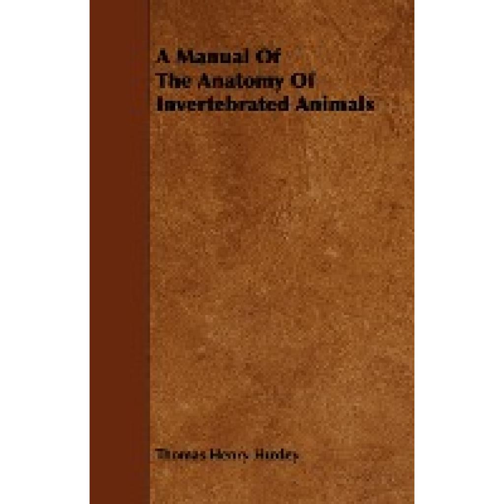 Huxley, Thomas Henry: A Manual of the Anatomy of Invertebrated Animals