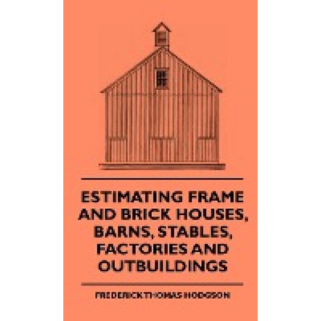 Hodgson, Frederick Thomas: Estimating Frame and Brick Houses, Barns, Stables, Factories and Outbuildings