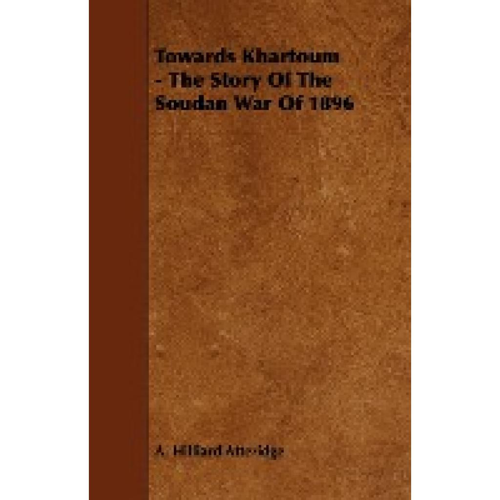 Atteridge, A Hilliard: Towards Khartoum - The Story of the Soudan War of 1896
