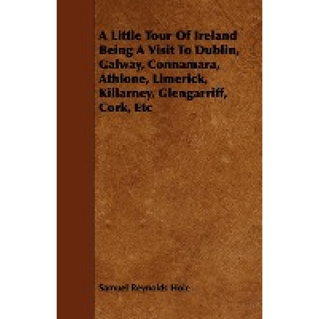 Hole, Samuel Reynolds: A Little Tour of Ireland Being a Visit to Dublin, Galway, Connamara, Athlone, Limerick, Killarney