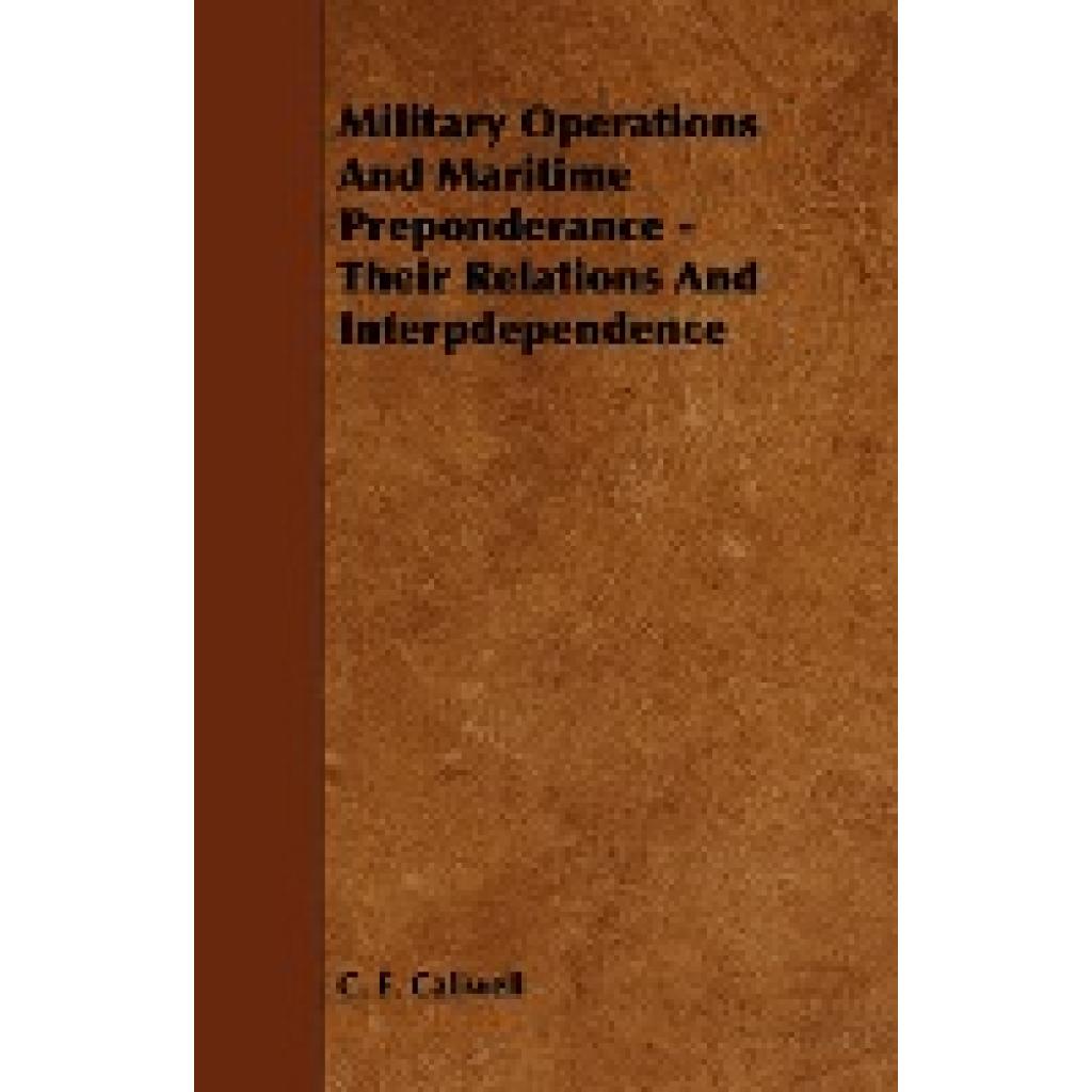 Callwell, C. E.: Military Operations and Maritime Preponderance - Their Relations and Interpdependence