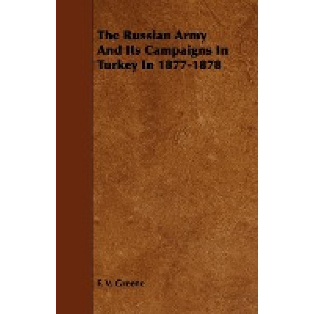 Greene, F. V.: The Russian Army and Its Campaigns in Turkey in 1877-1878