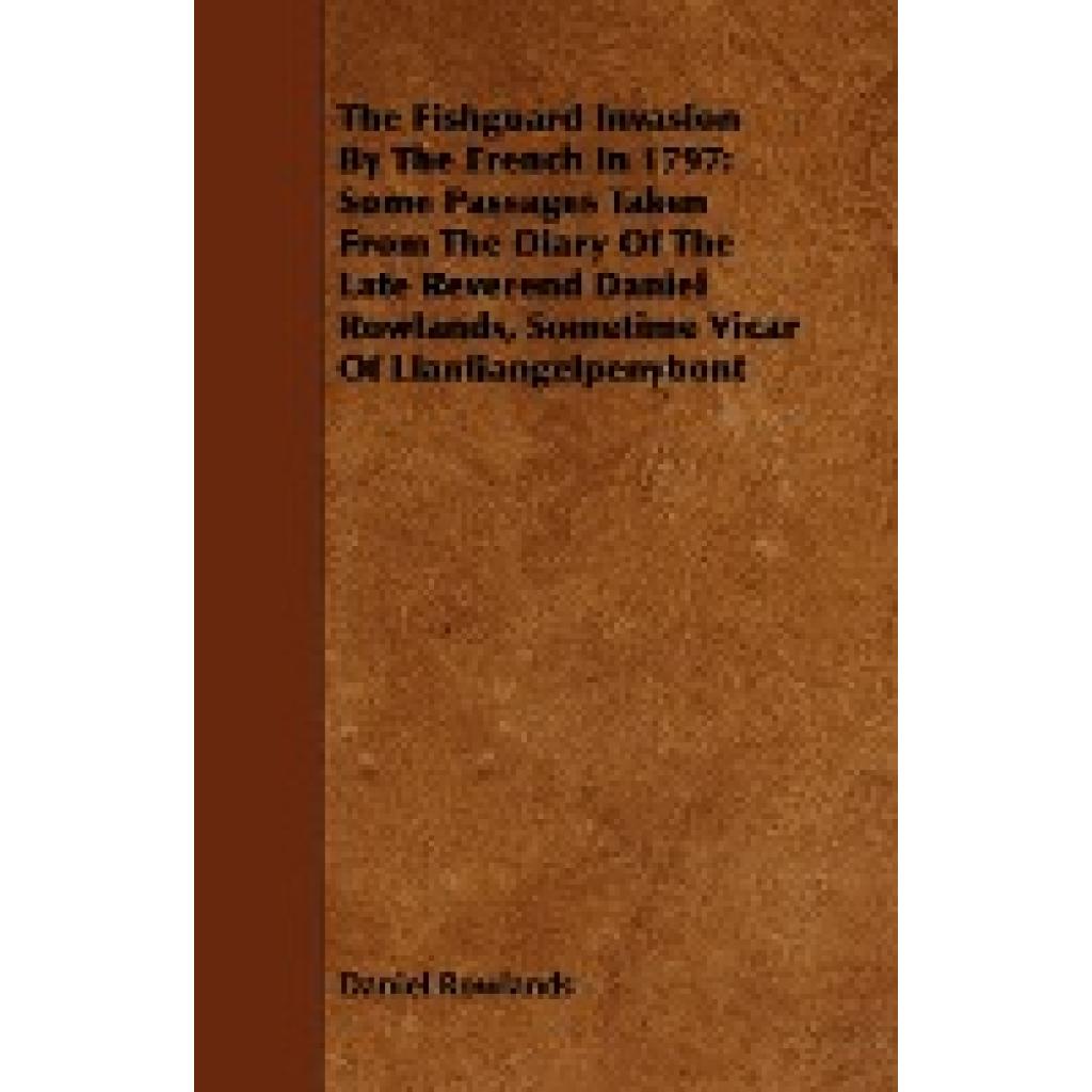 Rowlands, Daniel: The Fishguard Invasion by the French in 1797: Some Passages Taken from the Diary of the Late Reverend 