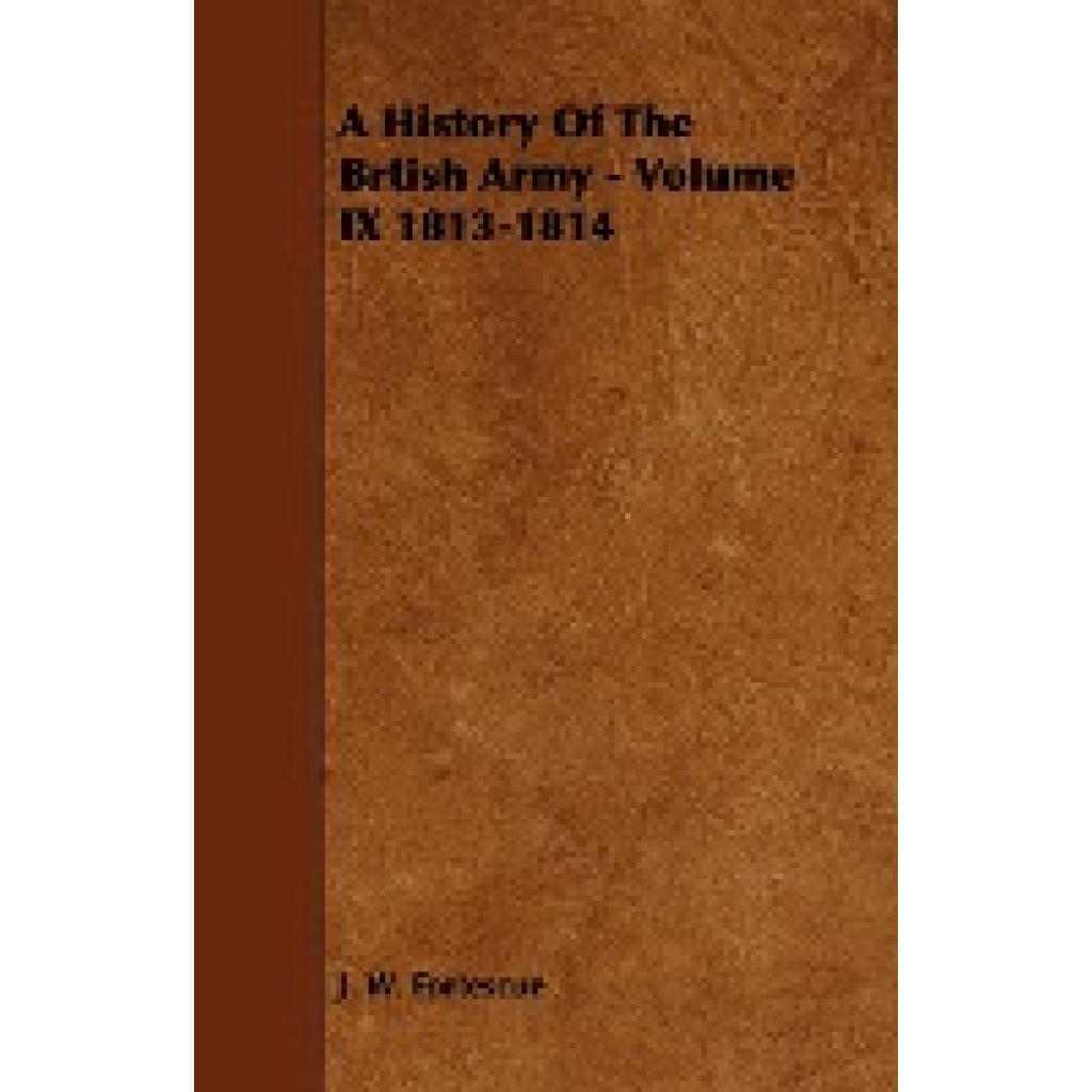 Fortescue, J. W.: A History of the Brtish Army - Volume IX 1813-1814