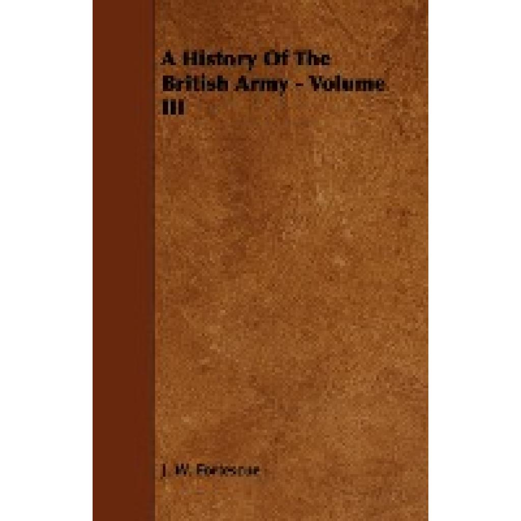 Fortescue, J. W.: A History of the British Army - Volume III