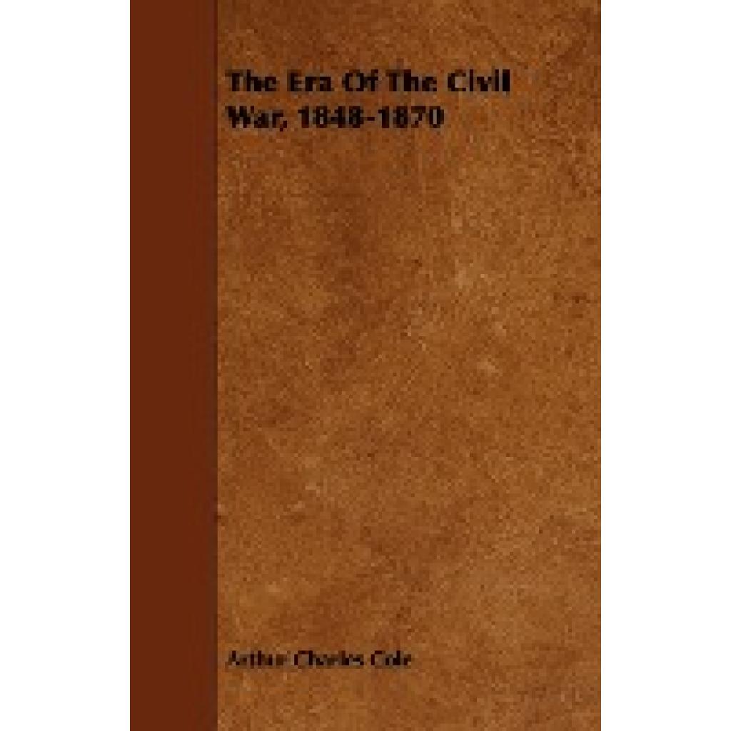 Cole, Arthur Charles: The Era of the Civil War, 1848-1870