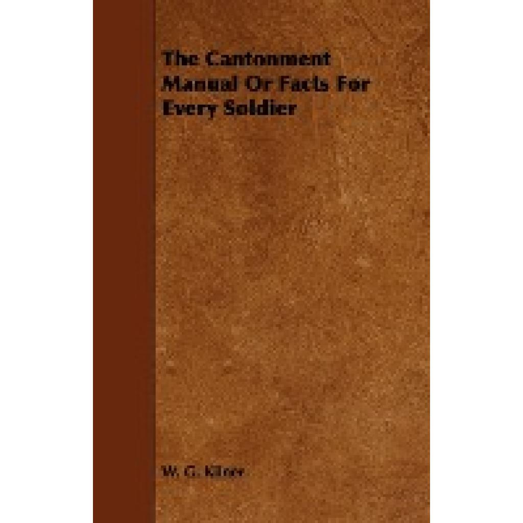 Kilner, W. G.: The Cantonment Manual or Facts for Every Soldier