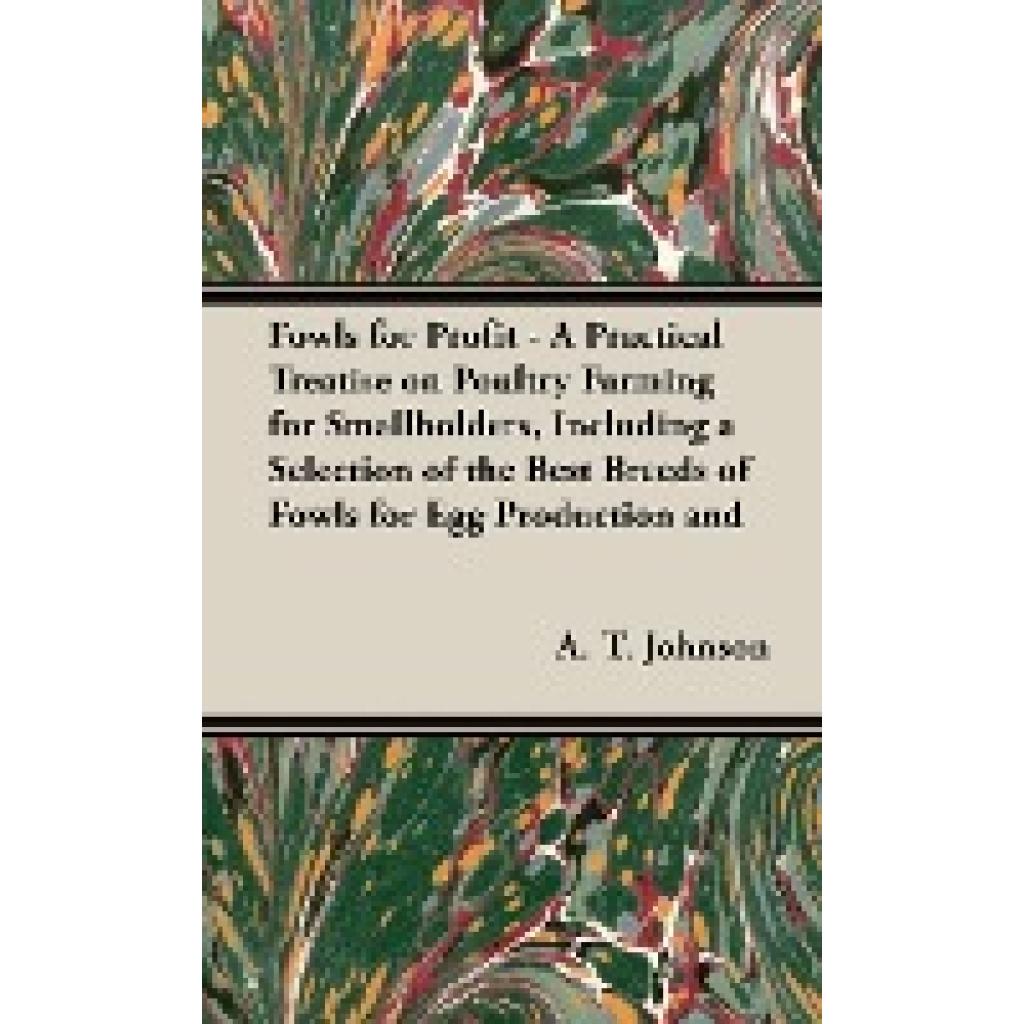 Johnson, A. T.: Fowls for Profit - A Practical Treatise on Poultry Farming for Smallholders, Including a Selection of th