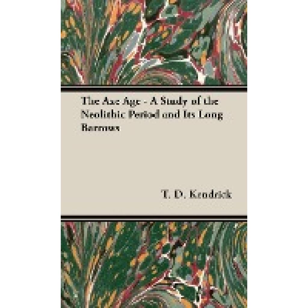 Kendrick, T. D.: The Axe Age - A Study of the Neolithic Period and Its Long Barrows