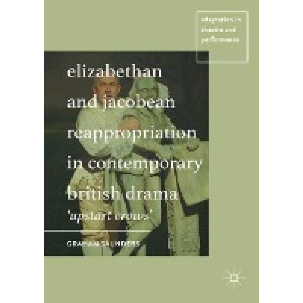 Saunders, Graham: Elizabethan and Jacobean Reappropriation in Contemporary British Drama