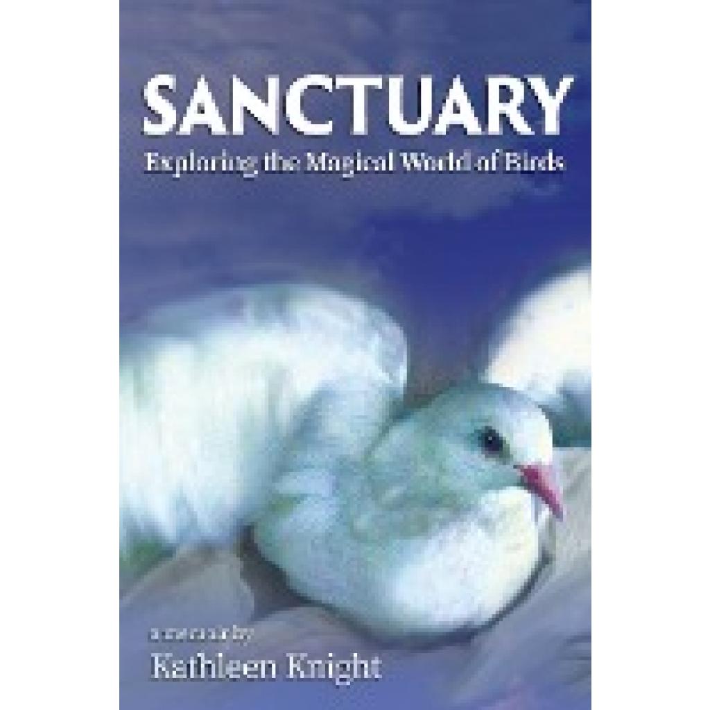 Knight, Kathleen: Sanctuary - Exploring the Magical World of Birds