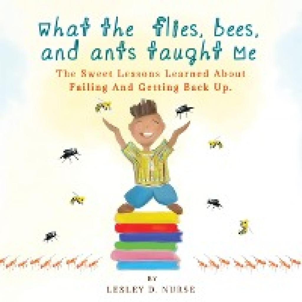 Nurse, Lesley D.: What The Flies, Bees, And Ants Taught Me