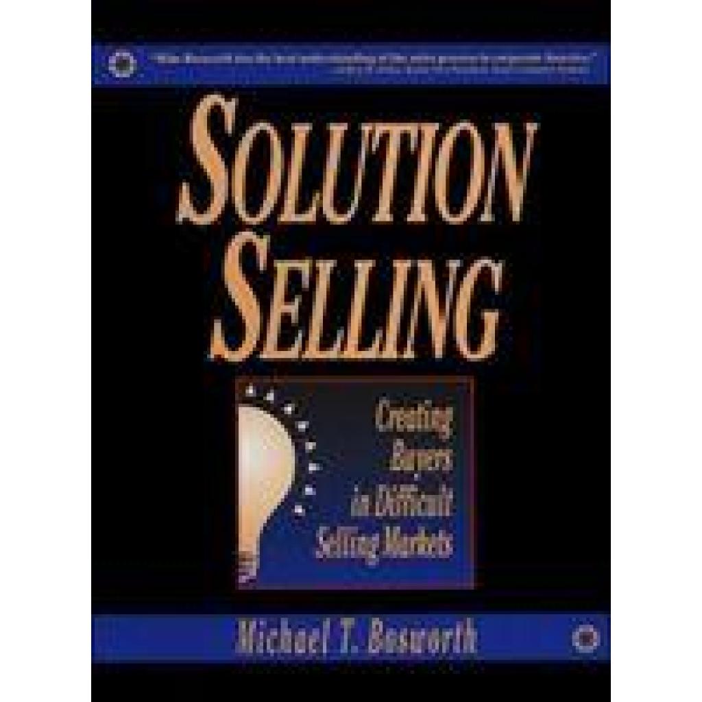 Solution Selling: Creating Buyers in Difficult Selling Markets (Bosworth, Michael)