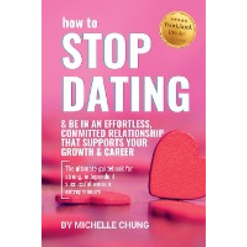 Chung, Michelle: How to Stop Dating & Be In An Effortless, Committed Relationship