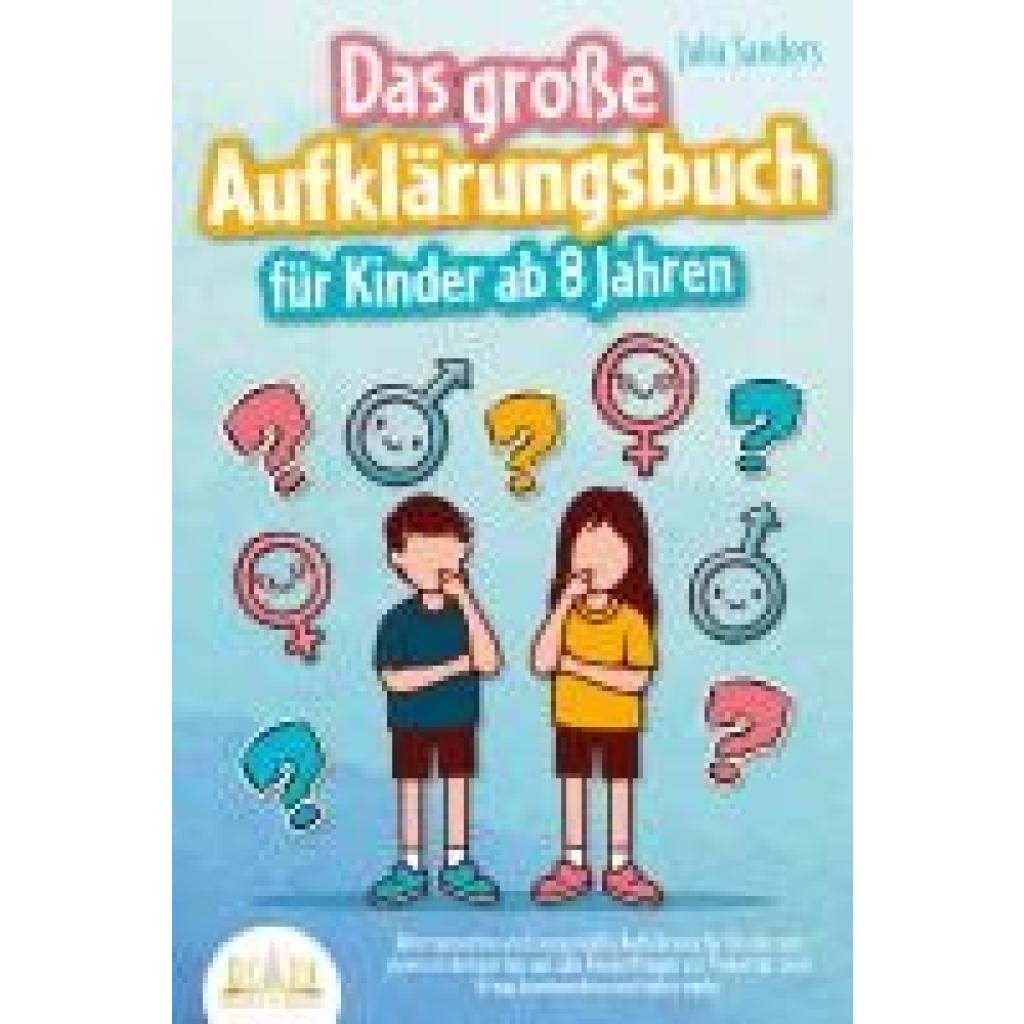 9783989350519 - Sanders Julia Das große Aufklärungsbuch für Kinder ab 8 Jahren Altersgerechte und zeitgemäße Aufklärung für Kinder mit cleveren Antworten auf alle Kinderfragen zur Pubertät zum Erwachsenwerden und vieles mehr