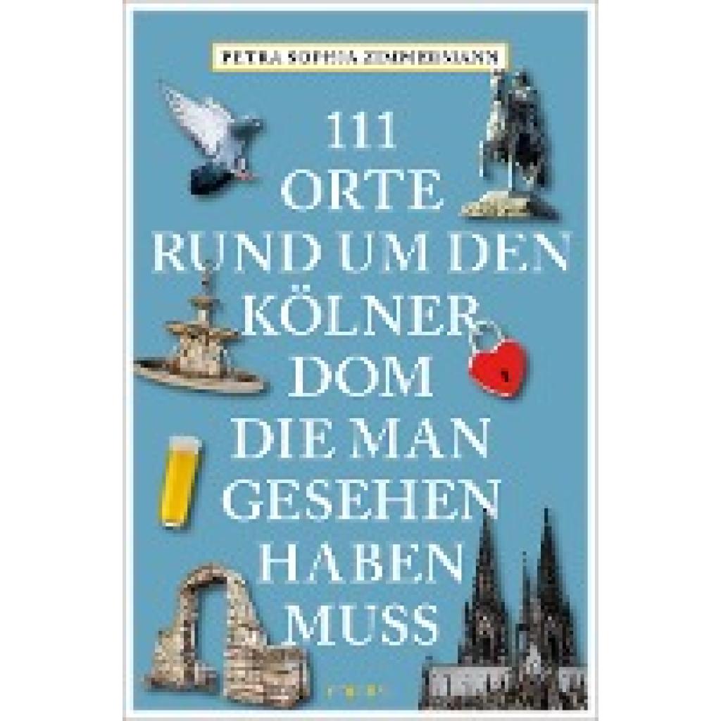 Zimmermann, Petra Sophia: 111 Orte rund um den Kölner Dom, die man gesehen haben muss