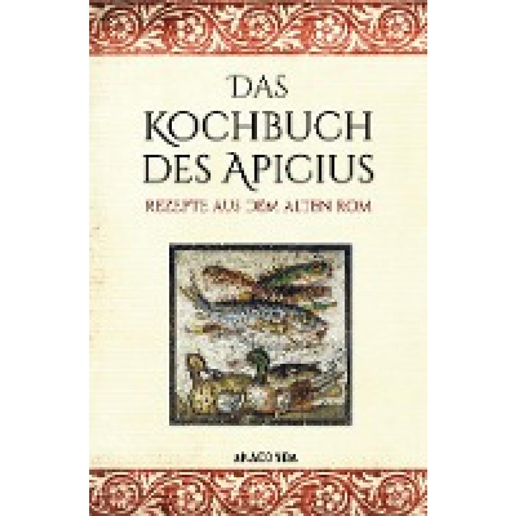 Apicius: Das Kochbuch des Apicius. Rezepte aus dem alten Rom