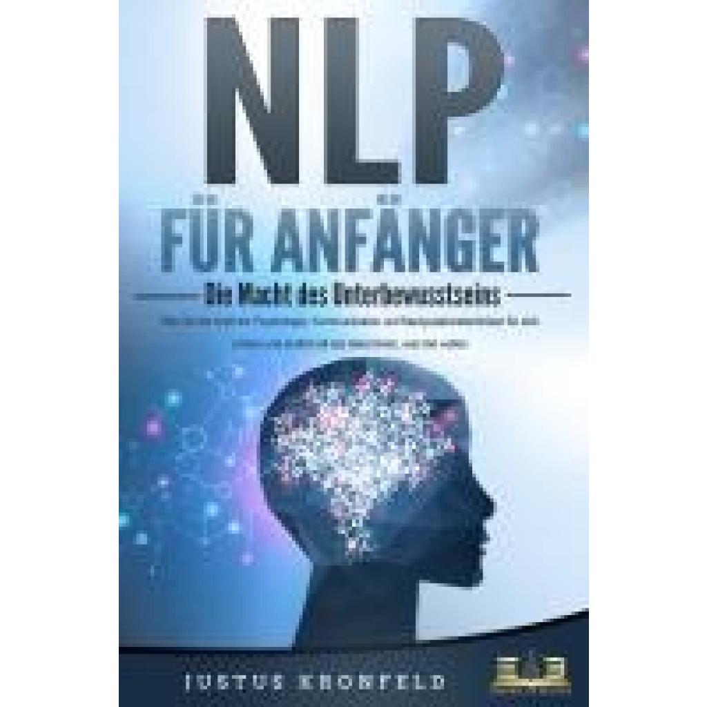 9783989350694 - NLP FÜR ANFÄNGER - Die Macht des Unterbewusstseins Wie Sie die Kraft der Psychologie Kommunikation und Manipulationstechniken für sich nutzen und endlich all das bekommen was Sie wollen - Justus Kronfeld Taschenbuch