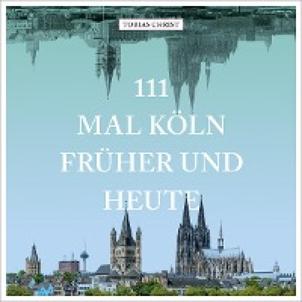 Christ, Tobias: 111 mal Köln früher und heute