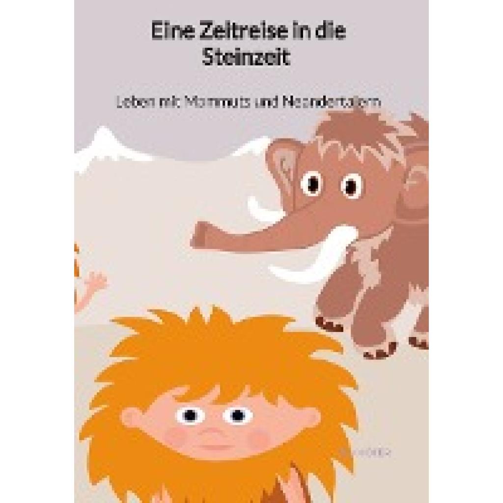 Höfer, Ted: Eine Zeitreise in die Steinzeit - Leben mit Mammuts und Neandertalern