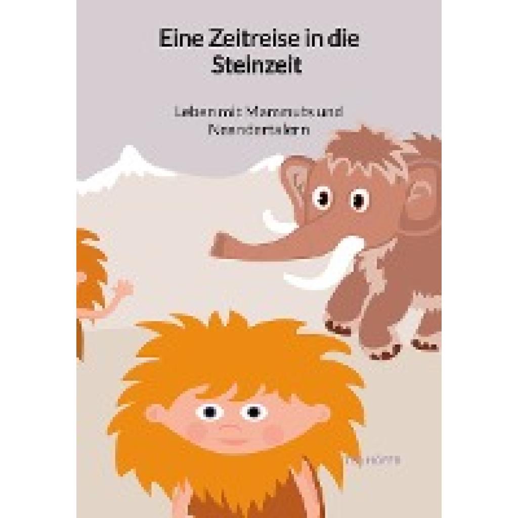 Höfer, Ted: Eine Zeitreise in die Steinzeit - Leben mit Mammuts und Neandertalern