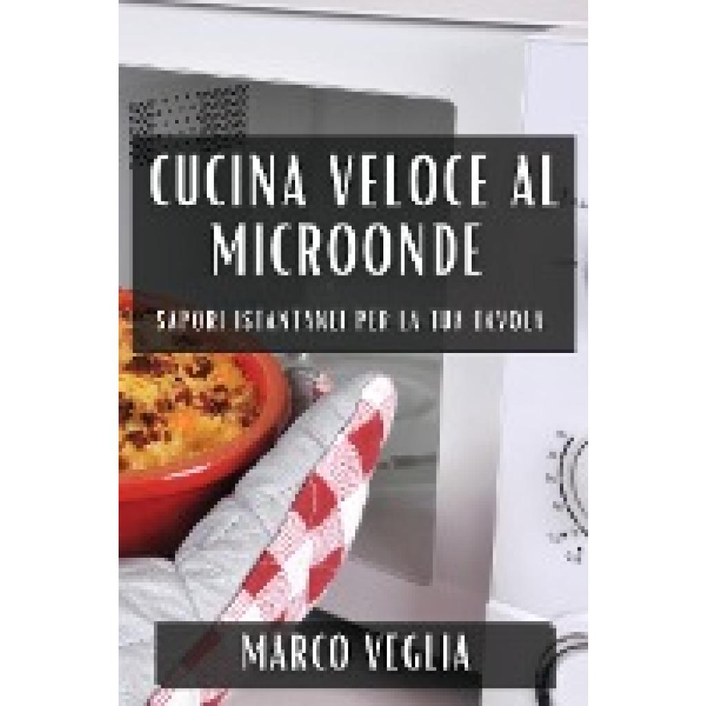 Veglia, Marco: Cucina Veloce al Microonde: Sapori Istantanei per la Tua Tavola