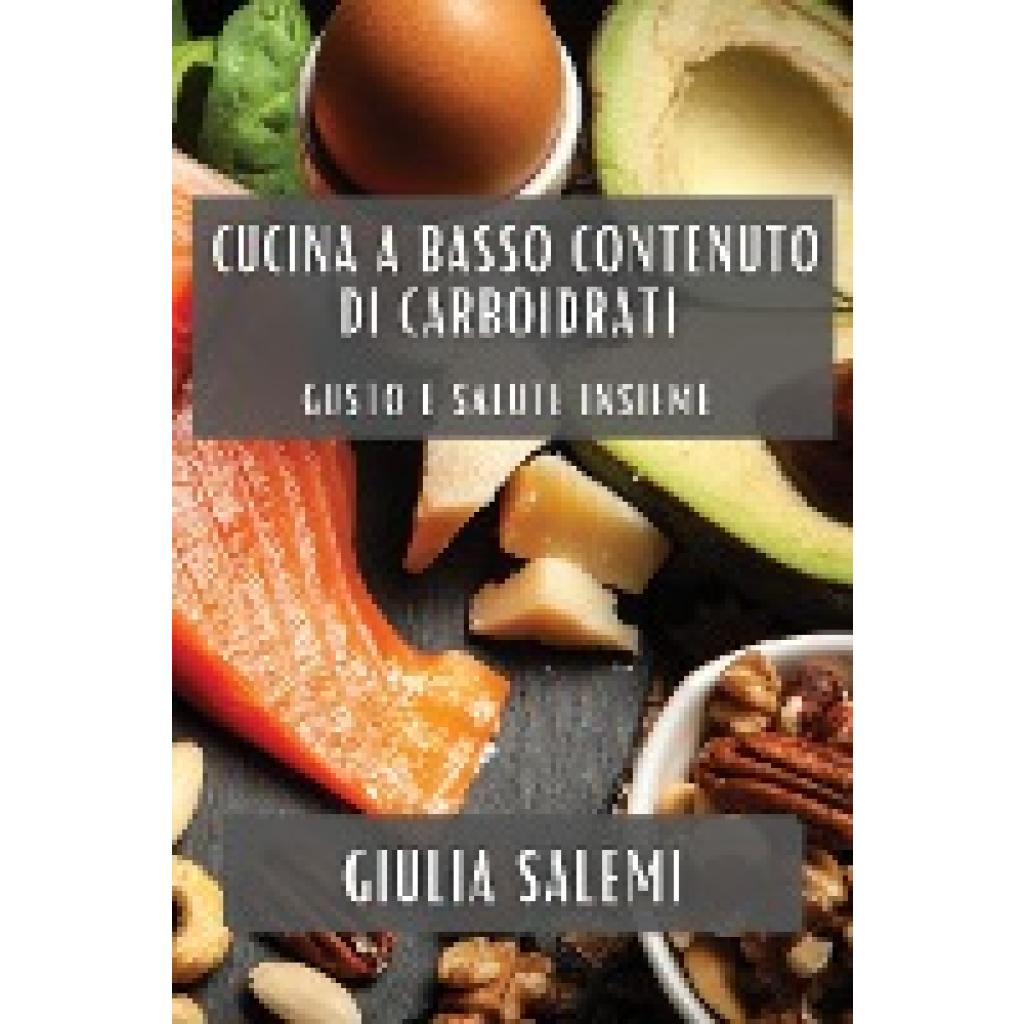 Salemi, Giulia: Cucina a Basso Contenuto di Carboidrati: Gusto e Salute Insieme