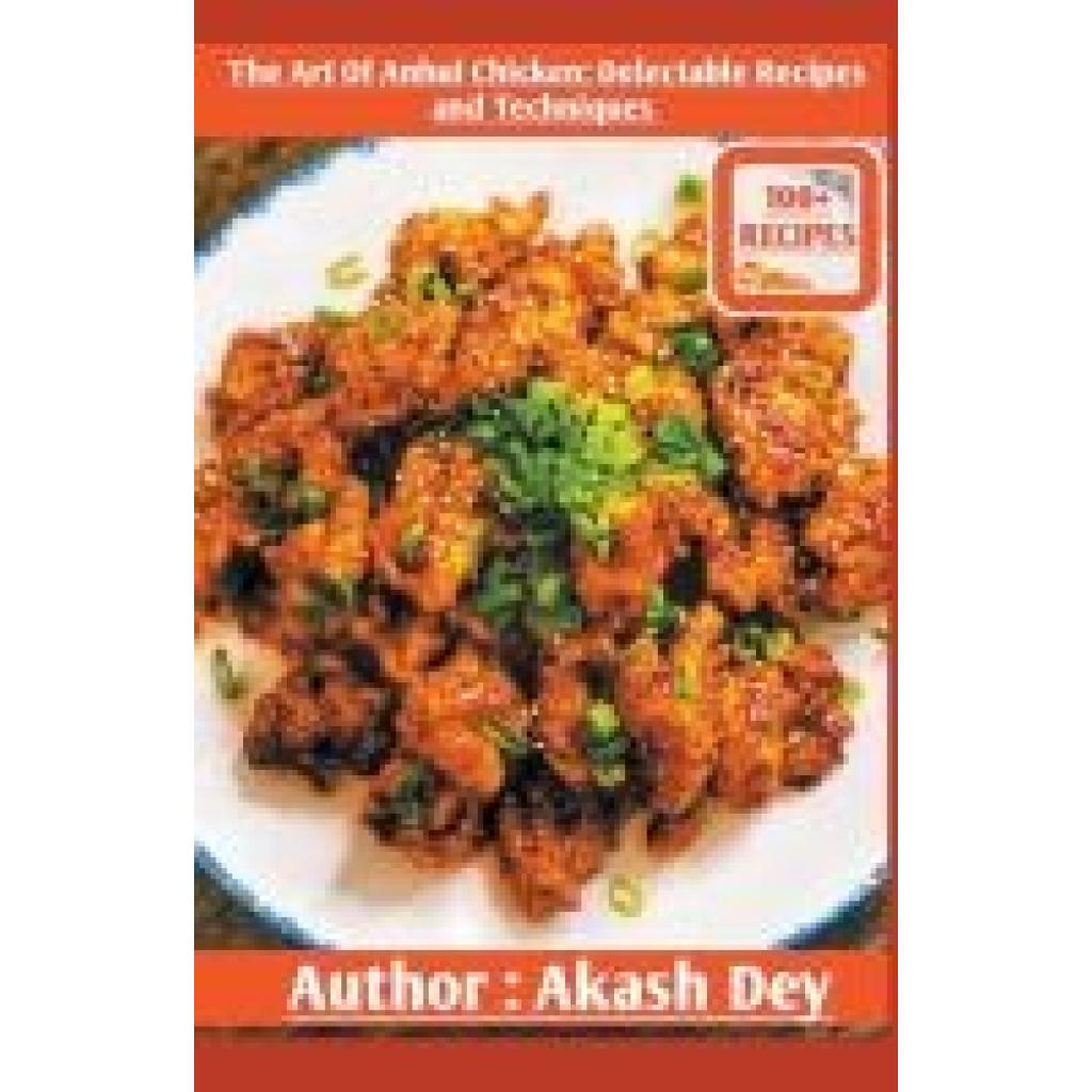 Dey, Akash: The Art Of Anhui Chicken: Delectable Recipes And Techniques