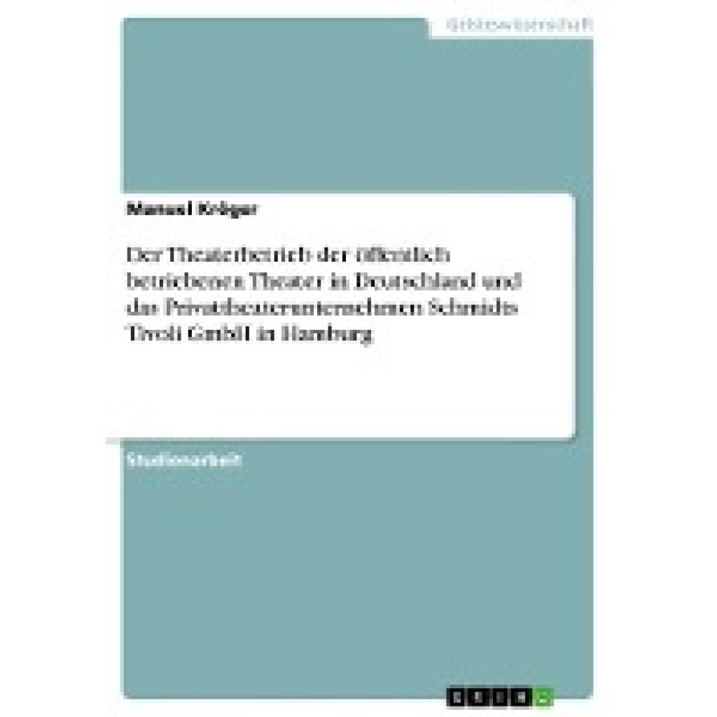 Kröger, Manuel: Der Theaterbetrieb der öffentlich betriebenen Theater in Deutschland und das Privattheaterunternehmen Sc