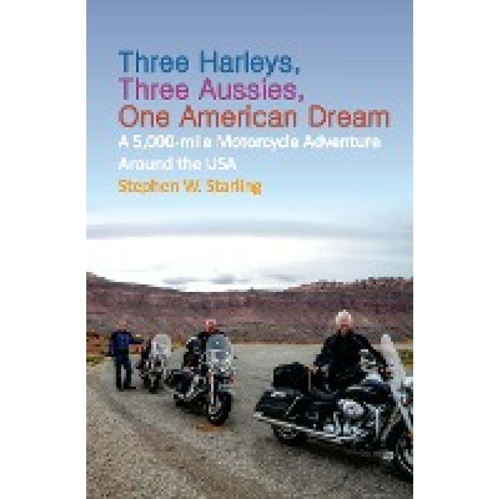 Starling, Stephen W.: Three Harleys, Three Aussies, One American Dream: A 5,000-mile Motorcycle Adventure around the USA