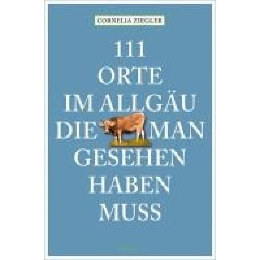 Ziegler, Cornelia: 111 Orte im Allgäu, die man gesehen haben muss