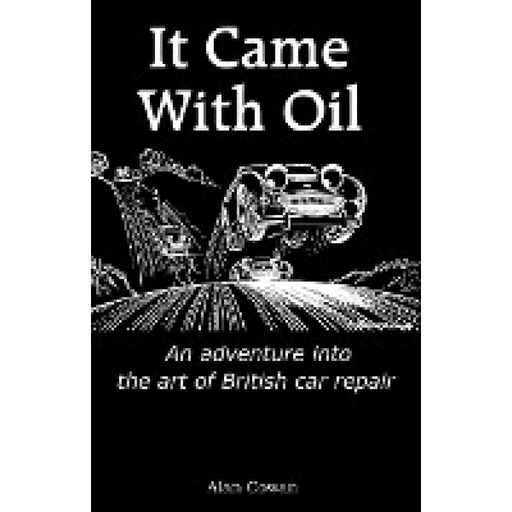 Cowan, Alan: It Came With Oil - An adventure into the art of British car repair
