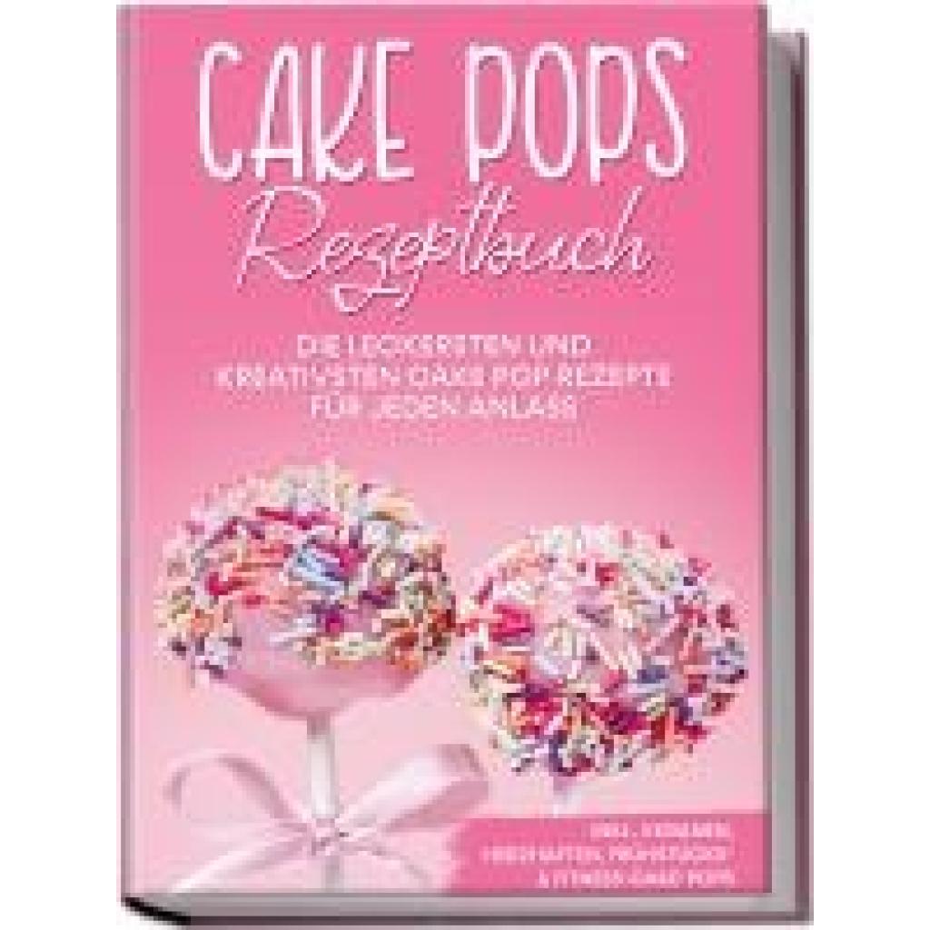 Halangk, Marie: Cake Pops Rezeptbuch: Die leckersten und kreativsten Cake Pop Rezepte für jeden Anlass - inkl. veganen, 