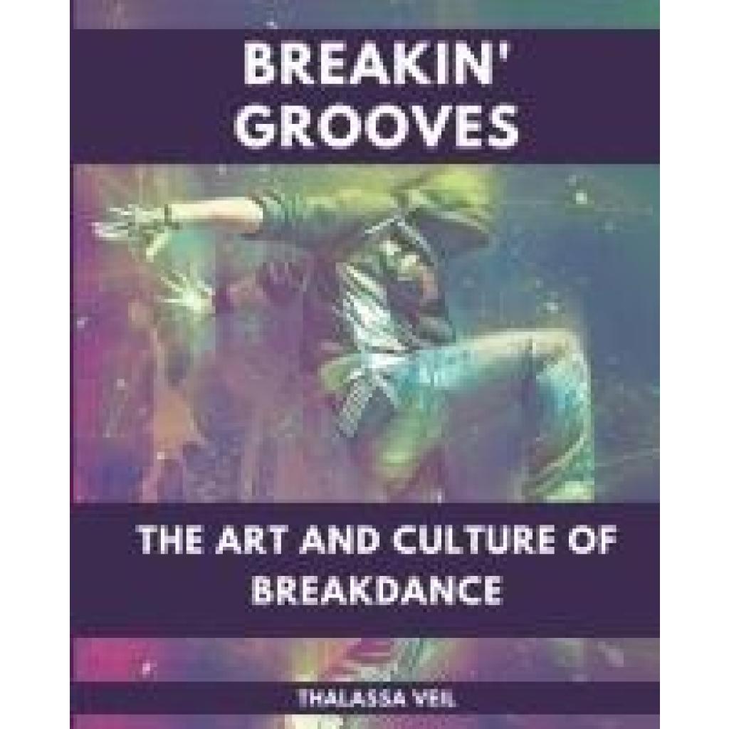 Veil, Thalassa: Breakin' Grooves  The Art and Culture of Breakdance