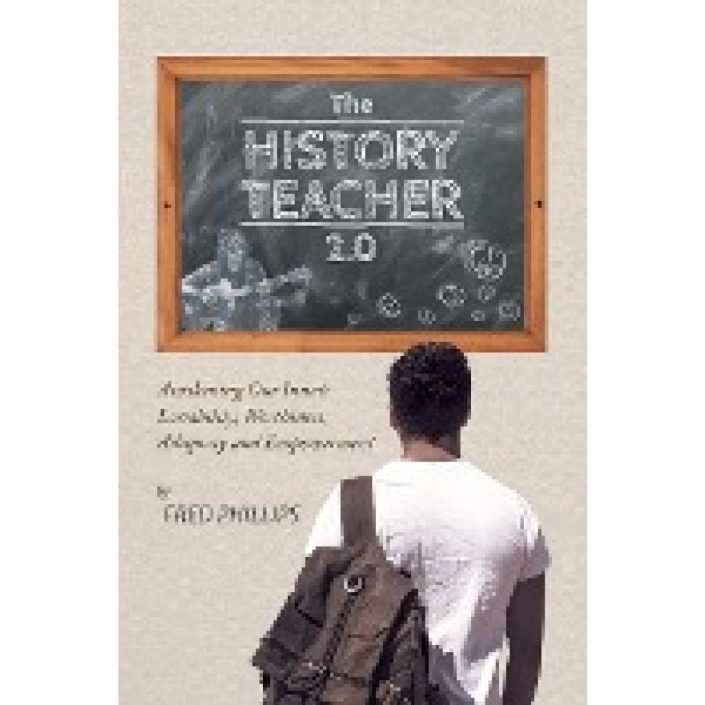 Phillips, Fred: The History Teacher 2.0: Awakening Our Innate Lovability, Worthiness, Adequacy and Empowerment