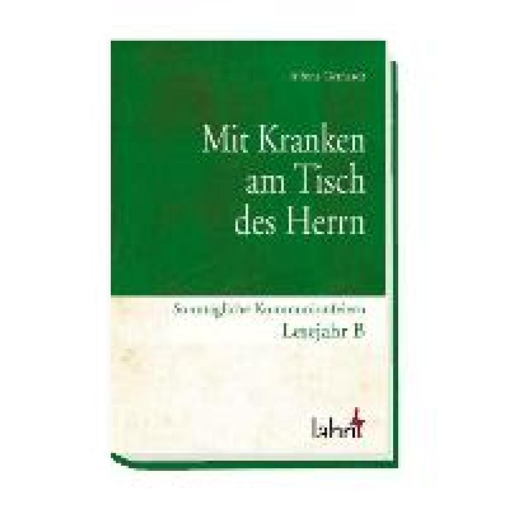 Gerhardt, Alfons: Mit Kranken am Tisch des Herrn. Sonntägliche Kommunionfeiern Lesejahr B