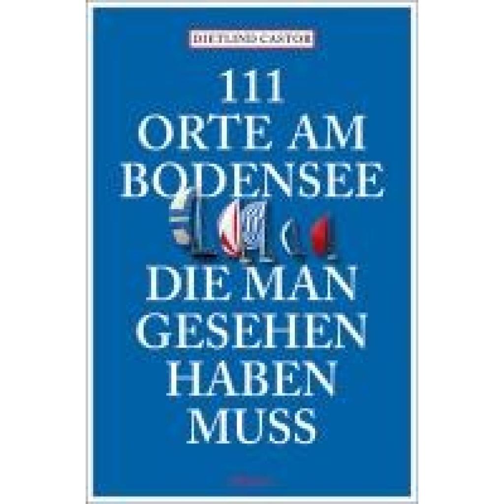 Castor, Dietlind: 111 Orte am Bodensee, die man gesehen haben muss