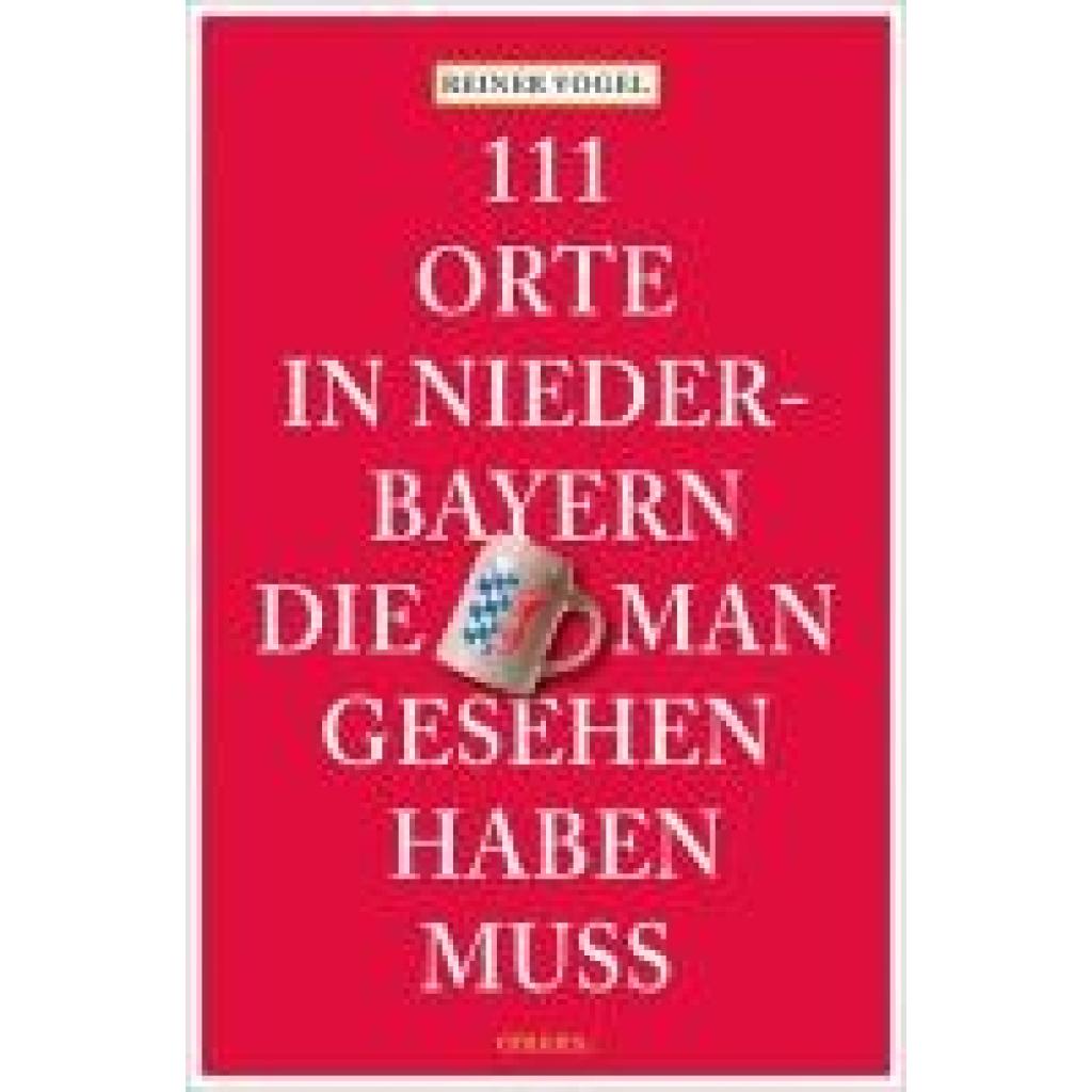 Vogel, Reiner: 111 Orte in Niederbayern, die man gesehen haben muss