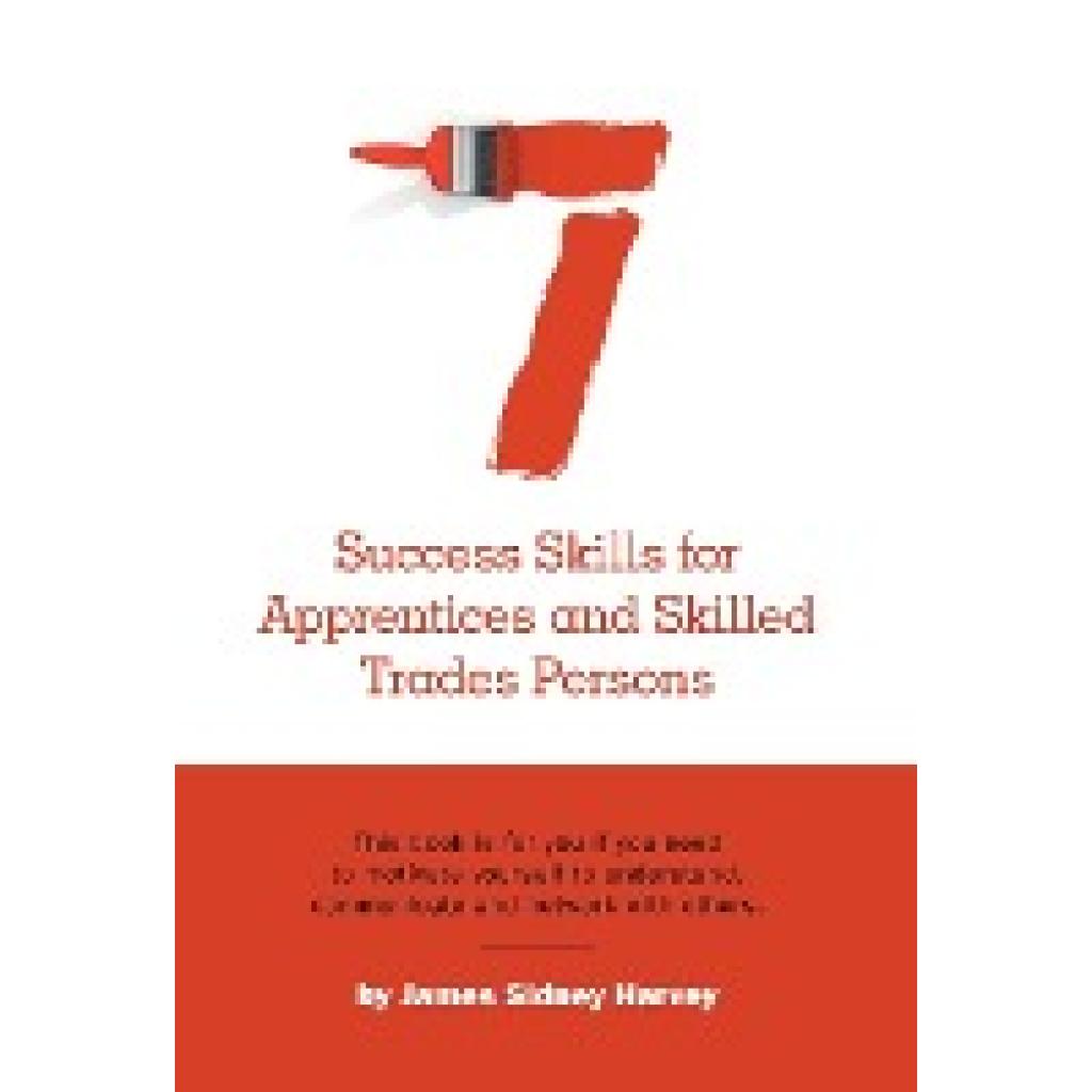 Harvey, James Sidney: Seven Success Skills for Apprentices and Skilled Trades Persons: This book is for you if you need 