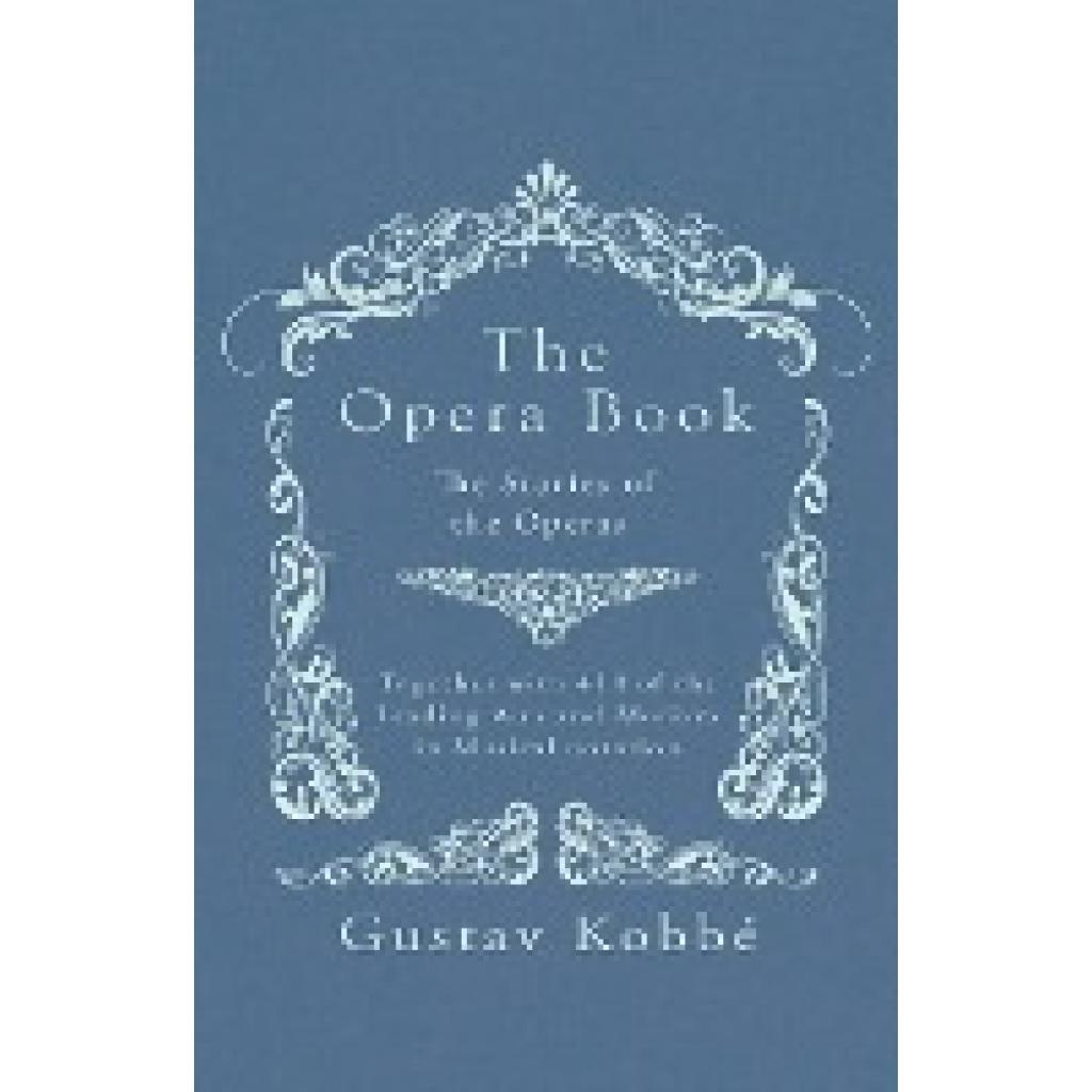 Kobbé, Gustav: The Opera Book - The Stories of the Operas, Together with 410 of the Leading Airs and Motives in Musical 