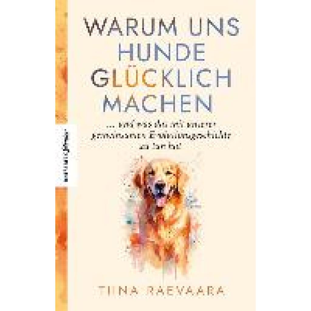 Raevaara, Tiina: Warum uns Hunde glücklich machen