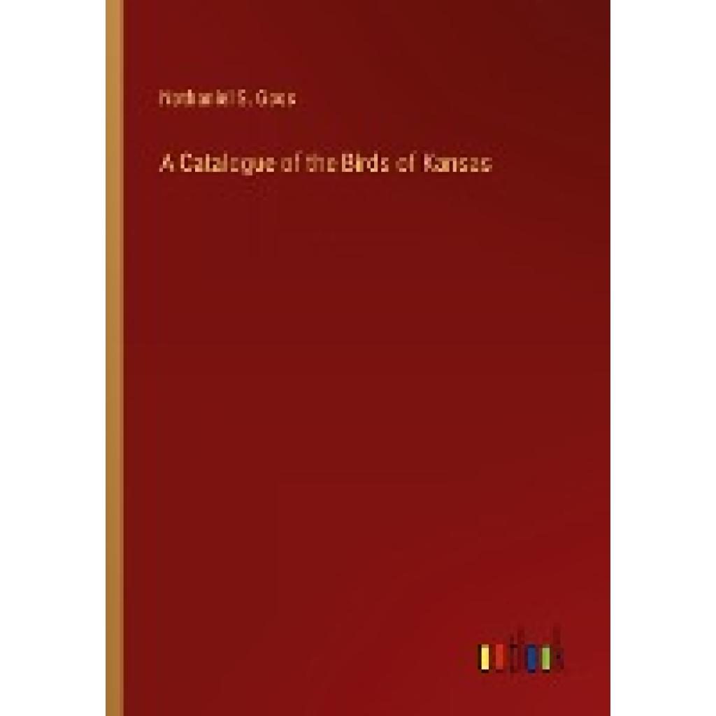 Goss, Nathaniel S.: A Catalogue of the Birds of Kansas